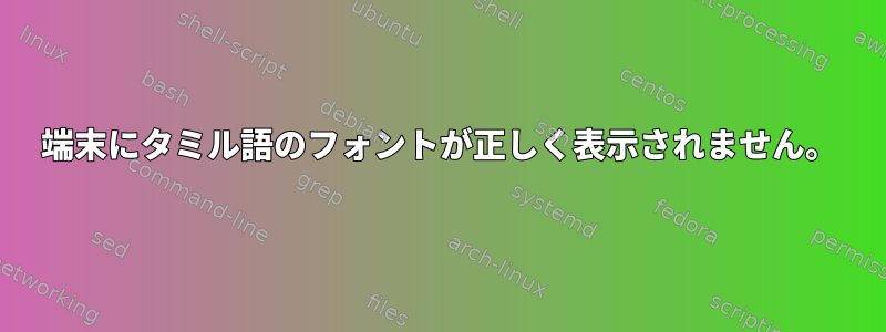 端末にタミル語のフォントが正しく表示されません。