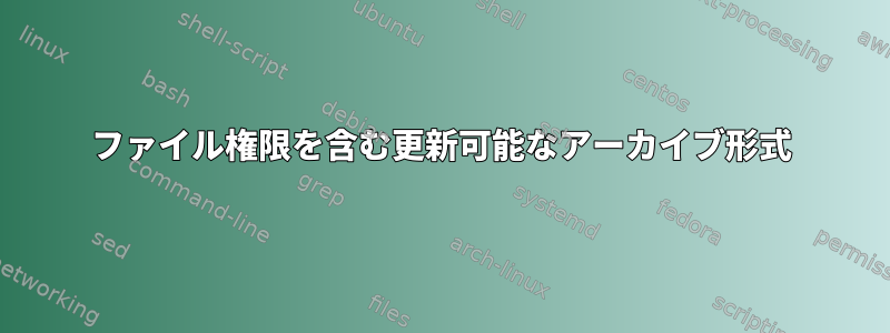 ファイル権限を含む更新可能なアーカイブ形式