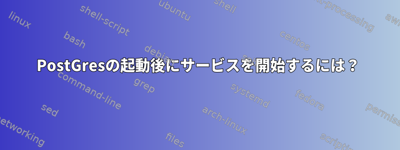 PostGresの起動後にサービスを開始するには？