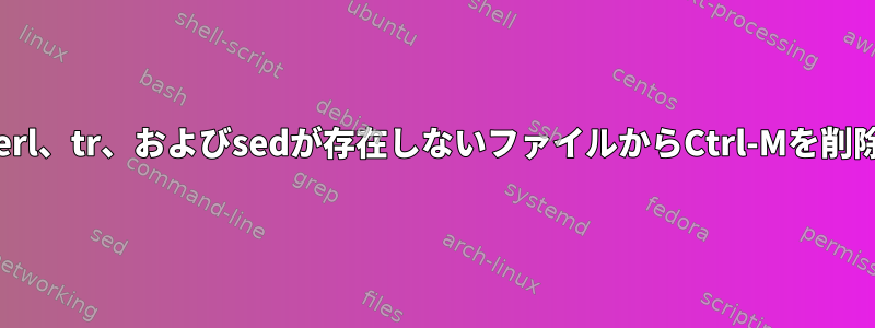 dos2unix、perl、tr、およびsedが存在しないファイルからCtrl-Mを削除する方法は？