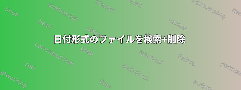 日付形式のファイルを検索+削除