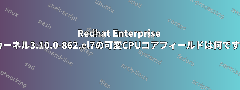 Redhat Enterprise 7.5カーネル3.10.0-862.el7の可変CPUコアフィールドは何ですか？