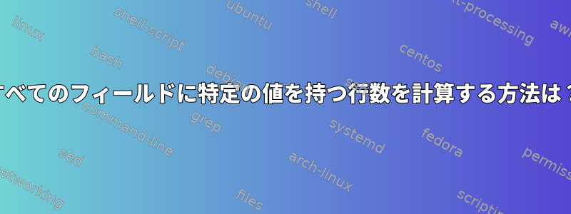 すべてのフィールドに特定の値を持つ行数を計算する方法は？