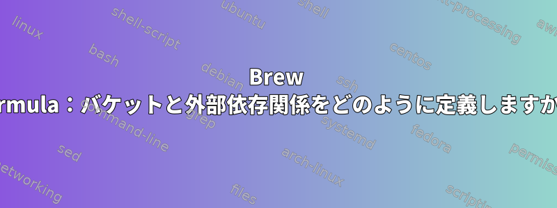 Brew Formula：バケットと外部依存関係をどのように定義しますか？