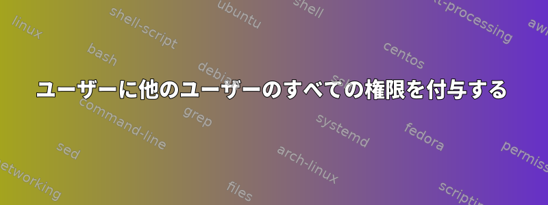 ユーザーに他のユーザーのすべての権限を付与する