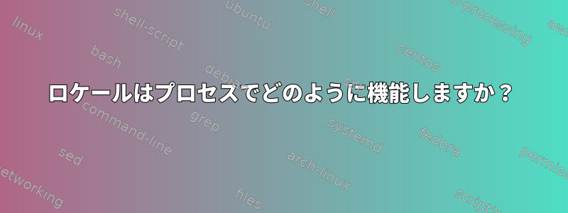 ロケールはプロセスでどのように機能しますか？