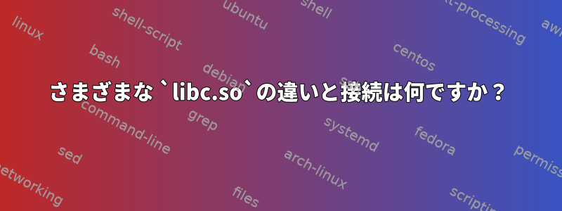 さまざまな `libc.so`の違いと接続は何ですか？