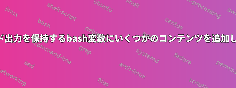 コマンド出力を保持するbash変数にいくつかのコンテンツを追加します。