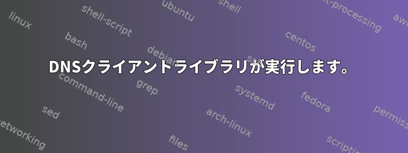 DNSクライアントライブラリが実行します。