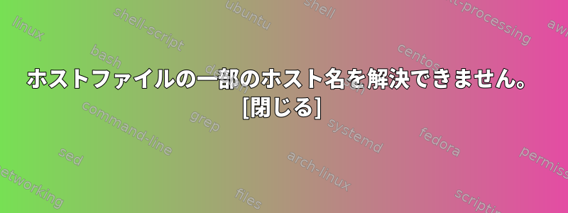 ホストファイルの一部のホスト名を解決できません。 [閉じる]