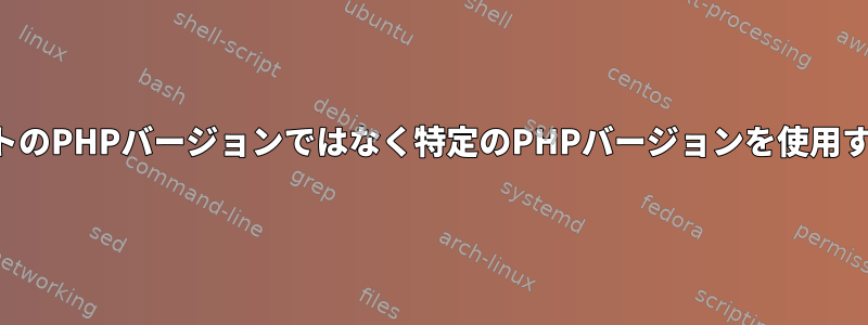 ルートがない場合、プログラムがデフォルトのPHPバージョンではなく特定のPHPバージョンを使用するようにするにはどうすればよいですか？