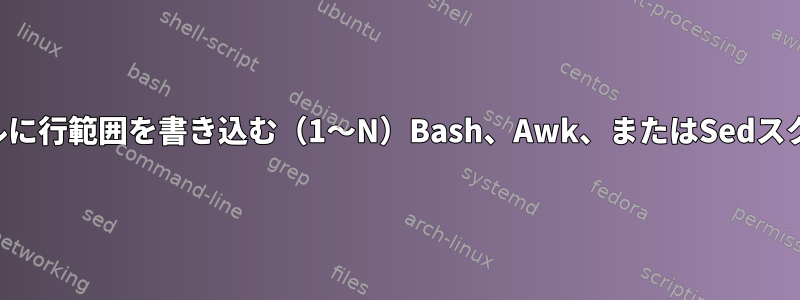 ファイルに行範囲を書き込む（1〜N）Bash、Awk、またはSedスクリプト