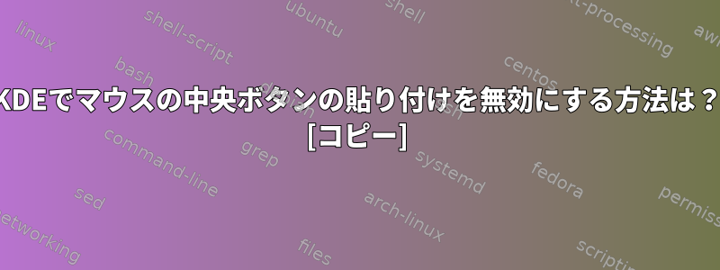 KDEでマウスの中央ボタンの貼り付けを無効にする方法は？ [コピー]