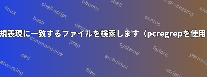 複数行の正規表現に一致するファイルを検索します（pcregrepを使用しません）