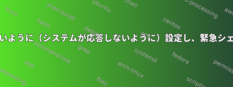 systemdが中断されないように（システムが応答しないように）設定し、緊急シェルを提供する方法は？