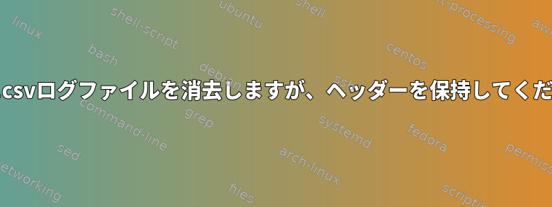 複数の.csvログファイルを消去しますが、ヘッダーを保持してください。