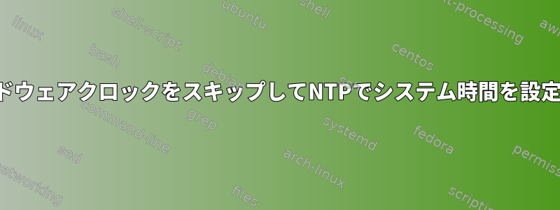 ハードウェアクロックをスキップしてNTPでシステム時間を設定する