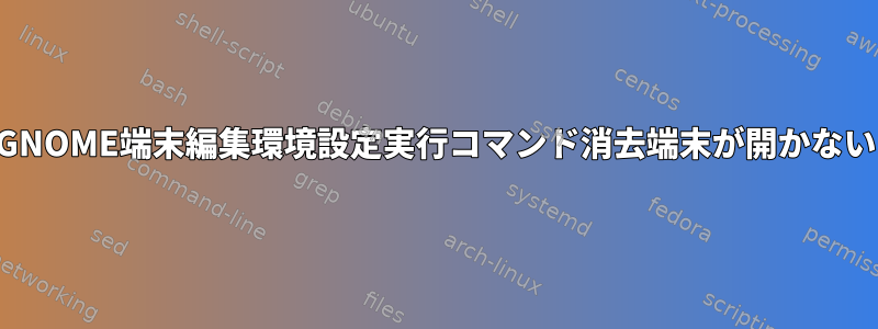 GNOME端末編集環境設定実行コマンド消去端末が開かない