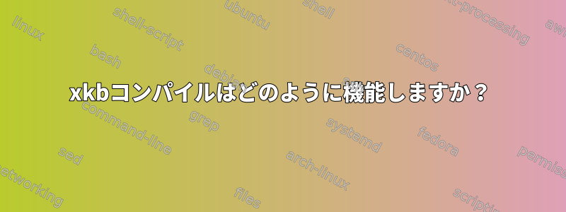 xkbコンパイルはどのように機能しますか？