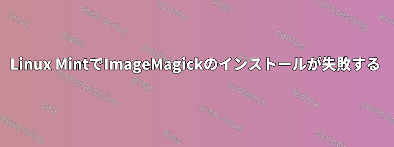 Linux MintでImageMagickのインストールが失敗する