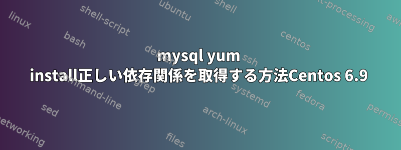 mysql yum install正しい依存関係を取得する方法Centos 6.9