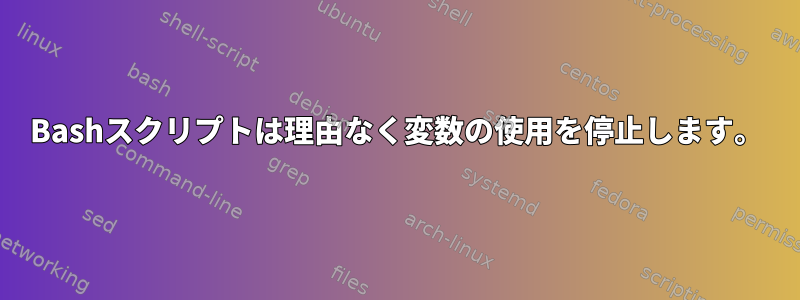 Bashスクリプトは理由なく変数の使用を停止します。