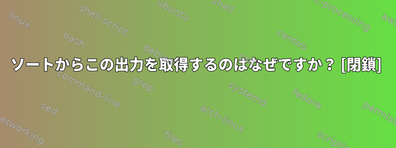 ソートからこの出力を取得するのはなぜですか？ [閉鎖]