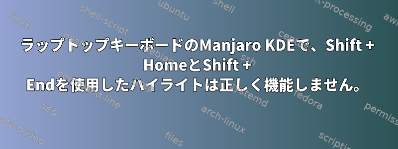 ラップトップキーボードのManjaro KDEで、Shift + HomeとShift + Endを使用したハイライトは正しく機能しません。