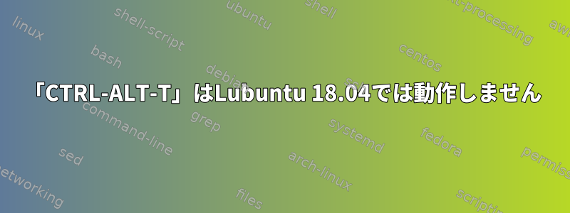 「CTRL-ALT-T」はLubuntu 18.04では動作しません