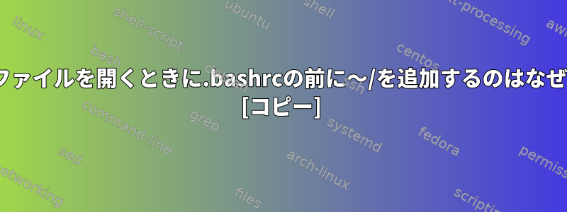 .bashrcファイルを開くときに.bashrcの前に〜/を追加するのはなぜですか？ [コピー]