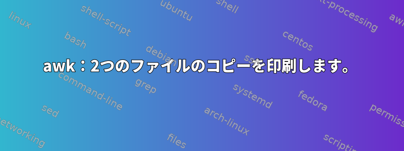 awk：2つのファイルのコピーを印刷します。