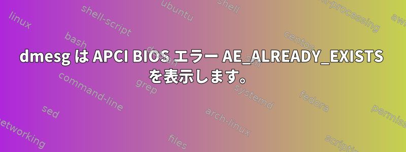 dmesg は APCI BIOS エラー AE_ALREADY_EXISTS を表示します。