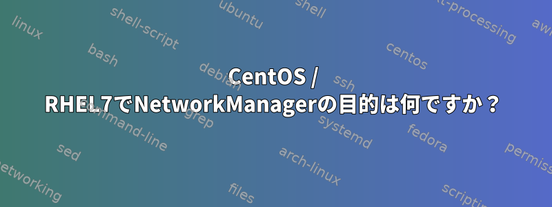 CentOS / RHEL7でNetworkManagerの目的は何ですか？