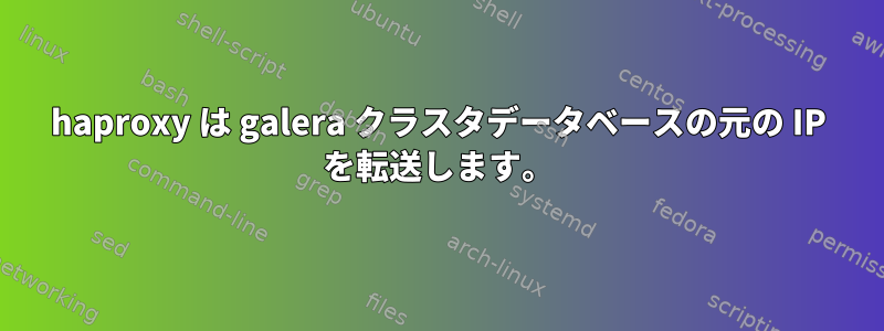 haproxy は galera クラスタデータベースの元の IP を転送します。