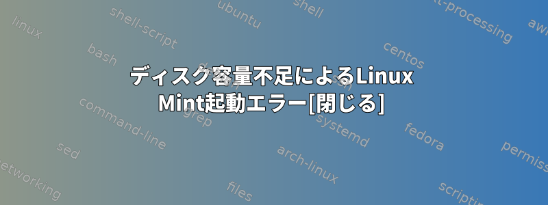 ディスク容量不足によるLinux Mint起動エラー[閉じる]