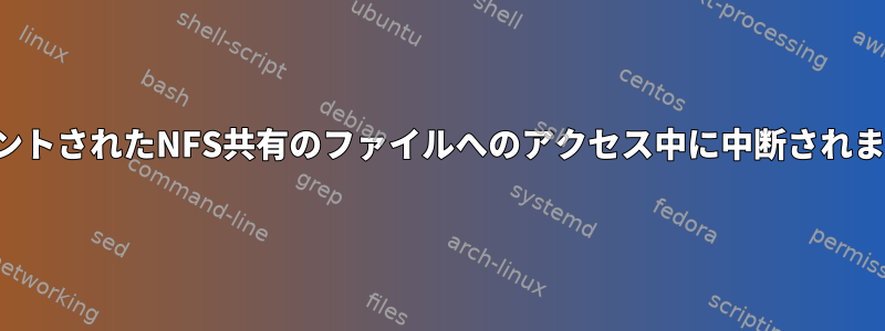 マウントされたNFS共有のファイルへのアクセス中に中断されました