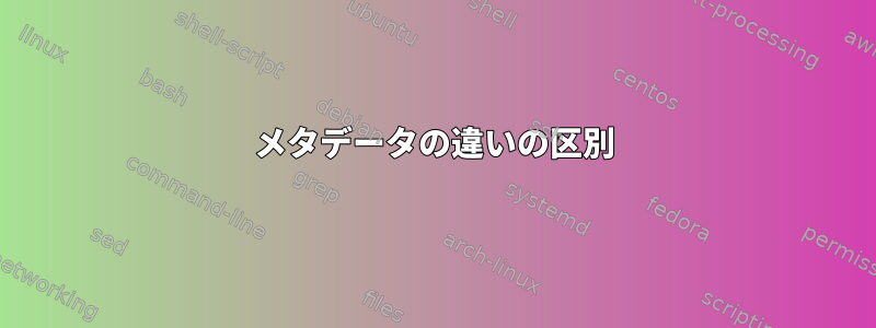 メタデータの違いの区別