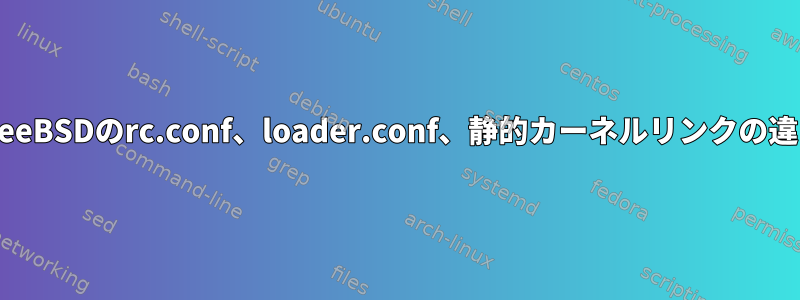 FreeBSDのrc.conf、loader.conf、静的カーネルリンクの違い