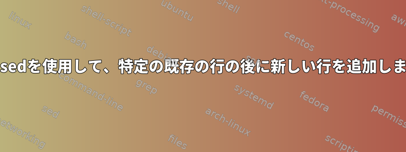 grepとsedを使用して、特定の既存の行の後に新しい行を追加しますか？