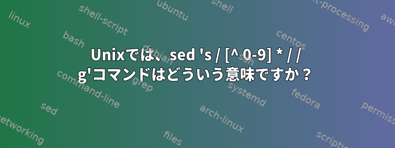 Unixでは、sed 's / [^ 0-9] * / / g'コマンドはどういう意味ですか？