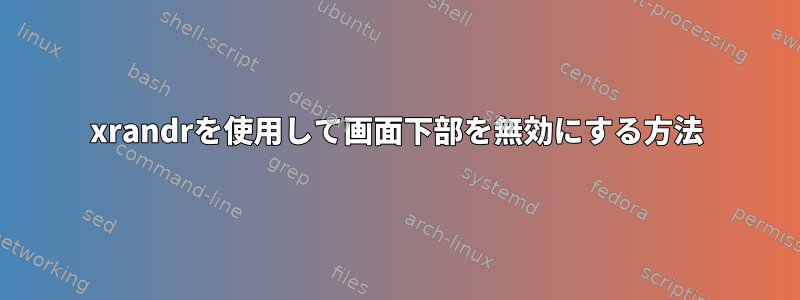 xrandrを使用して画面下部を無効にする方法