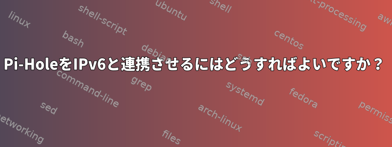 Pi-HoleをIPv6と連携させるにはどうすればよいですか？