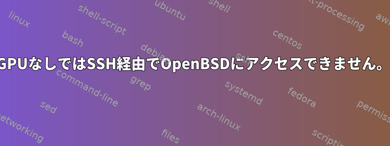 GPUなしではSSH経由でOpenBSDにアクセスできません。