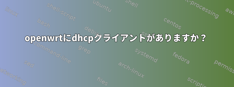 openwrtにdhcpクライアントがありますか？