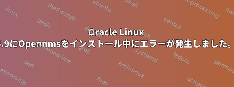 Oracle Linux 6.9にOpennmsをインストール中にエラーが発生しました。