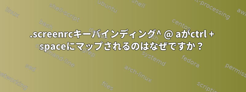 .screenrcキーバインディング^ @ aがctrl + spaceにマップされるのはなぜですか？