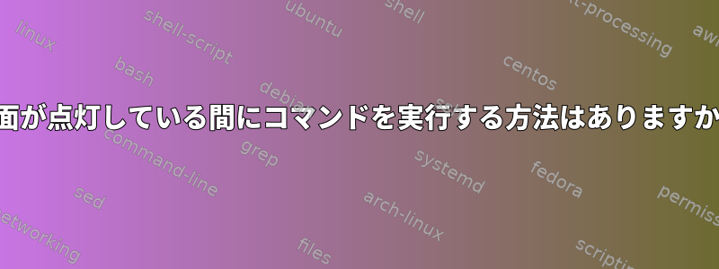 画面が点灯している間にコマンドを実行する方法はありますか？