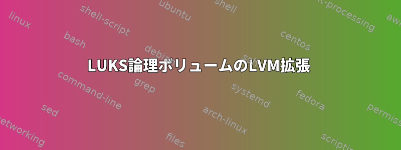 LUKS論理ボリュームのLVM拡張