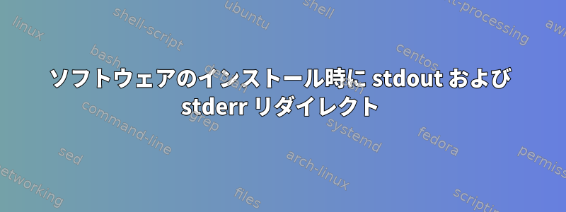 ソフトウェアのインストール時に stdout および stderr リダイレクト