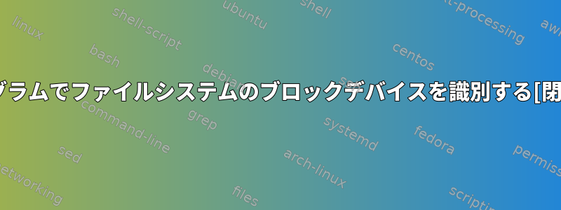 プログラムでファイルシステムのブロックデバイスを識別する[閉じる]